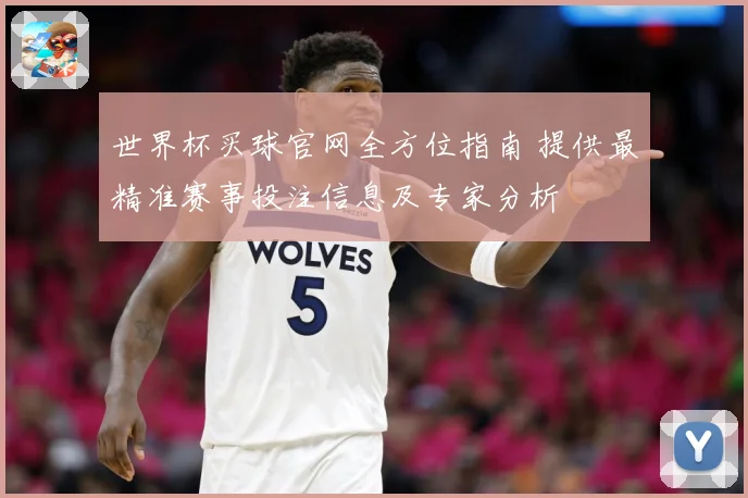 世界杯买球官网全方位指南 提供最精准赛事投注信息及专家分析