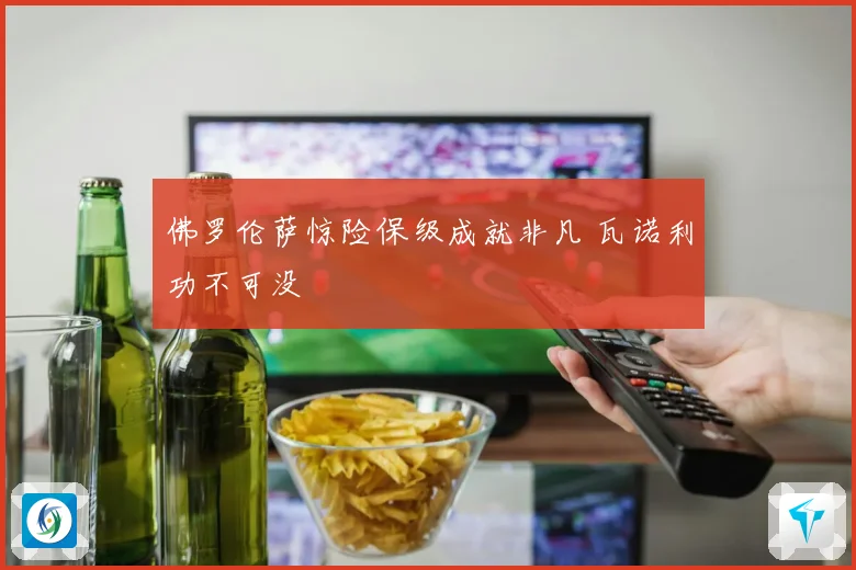 佛罗伦萨惊险保级成就非凡 瓦诺利功不可没