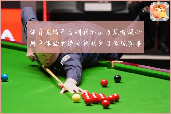 体育竞猜平台创新玩法与策略提升用户体验打造全新电竞与传统赛事数据研判