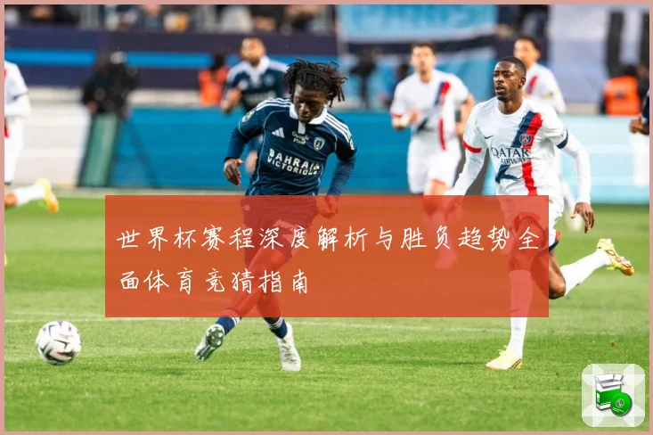 世界杯赛程深度解析与胜负趋势全面体育竞猜指南