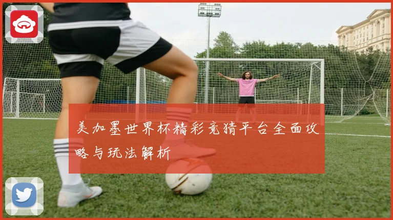美加墨世界杯精彩竞猜平台全面攻略与玩法解析