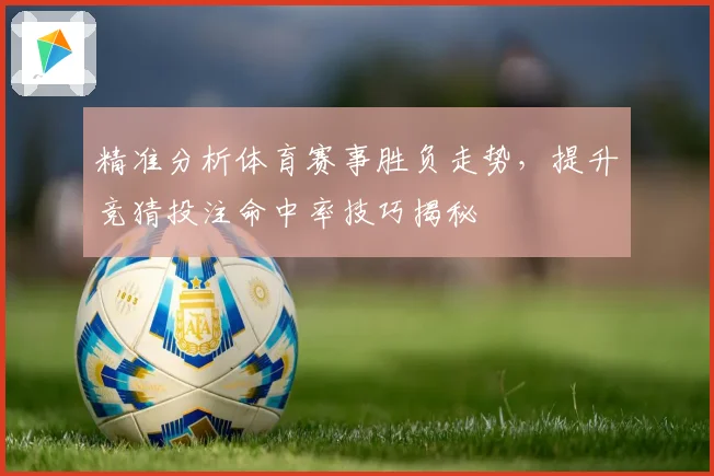 精准分析体育赛事胜负走势，提升竞猜投注命中率技巧揭秘