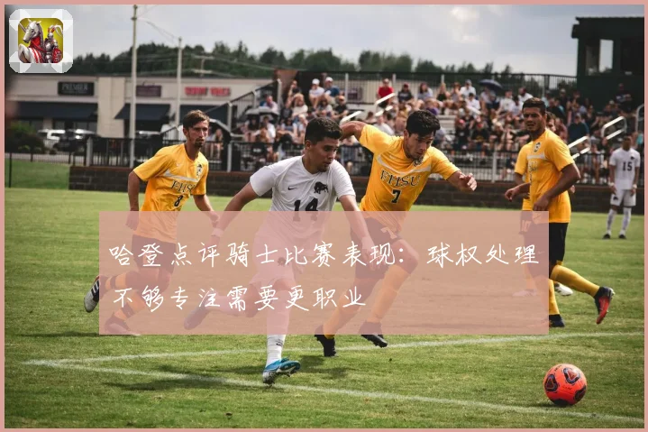 哈登点评骑士比赛表现：球权处理不够专注需要更职业