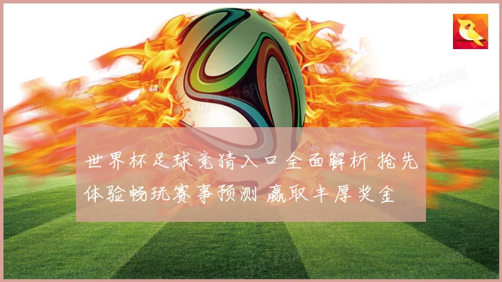 世界杯足球竞猜入口全面解析 抢先体验畅玩赛事预测 赢取丰厚奖金