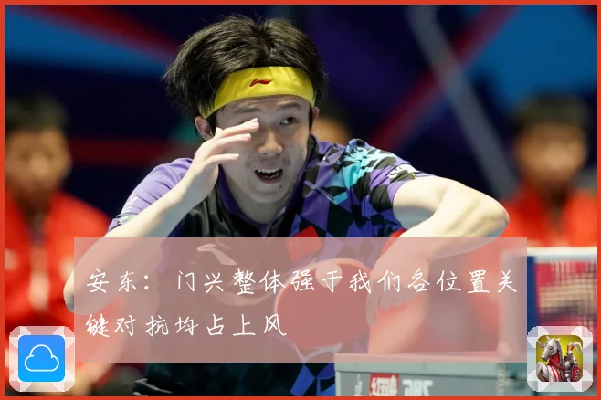 安东：门兴整体强于我们各位置关键对抗均占上风