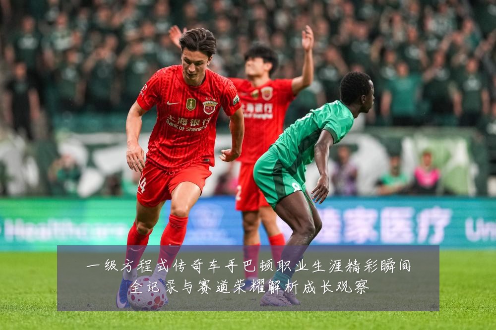 一级方程式传奇车手巴顿职业生涯精彩瞬间全记录与赛道荣耀解析成长观察