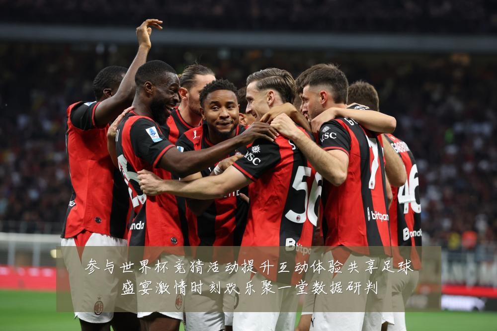 参与世界杯竞猜活动提升互动体验共享足球盛宴激情时刻欢乐聚一堂数据研判