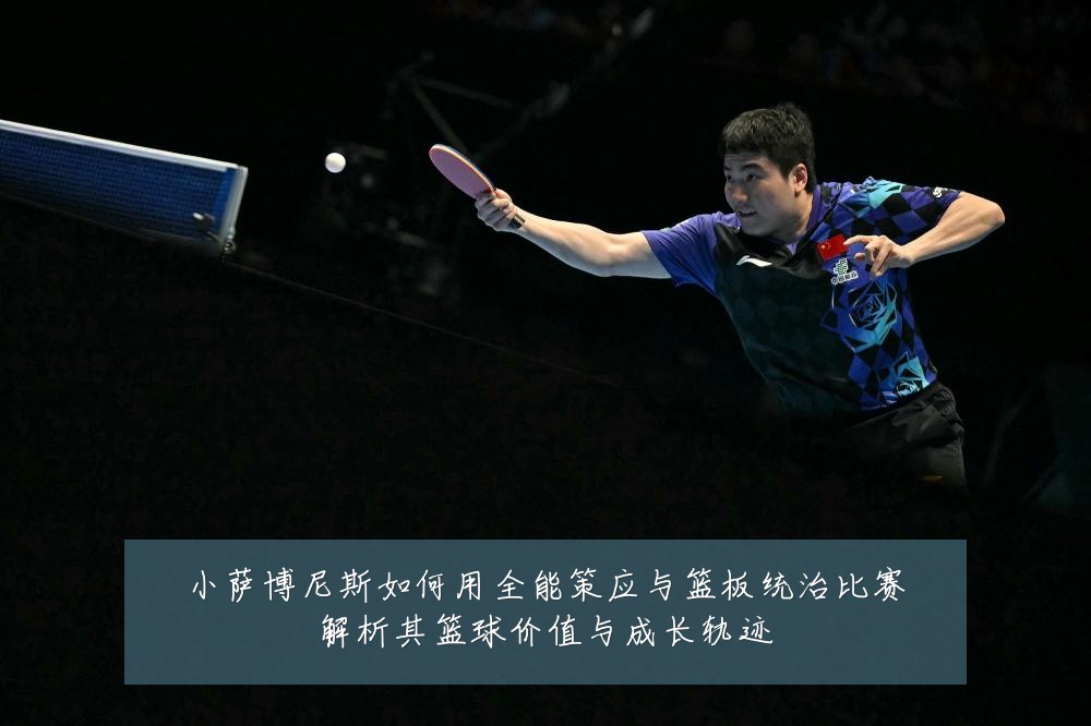 小萨博尼斯如何用全能策应与篮板统治比赛解析其篮球价值与成长轨迹